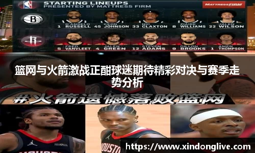 篮网与火箭激战正酣球迷期待精彩对决与赛季走势分析
