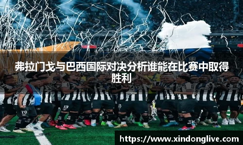 弗拉门戈与巴西国际对决分析谁能在比赛中取得胜利