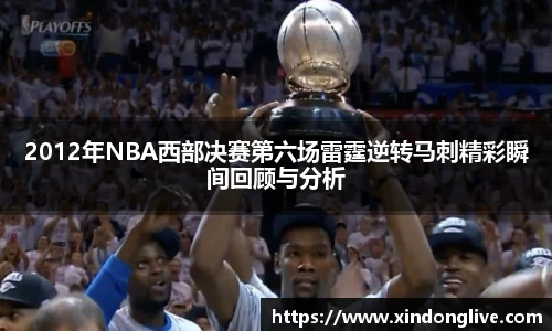 2012年NBA西部决赛第六场雷霆逆转马刺精彩瞬间回顾与分析